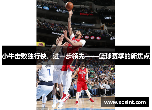 小牛击败独行侠，进一步领先——篮球赛季的新焦点