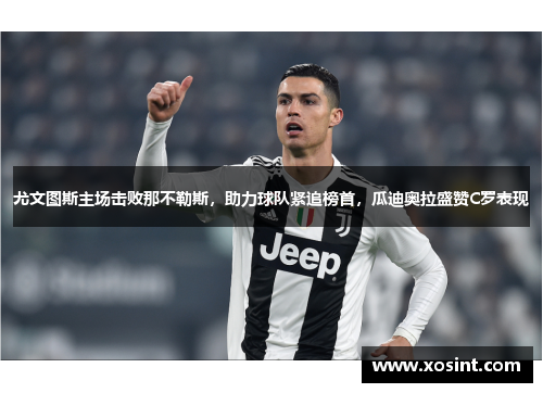 尤文图斯主场击败那不勒斯，助力球队紧追榜首，瓜迪奥拉盛赞C罗表现