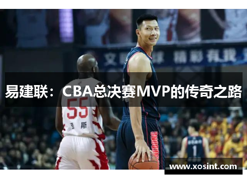 易建联：CBA总决赛MVP的传奇之路