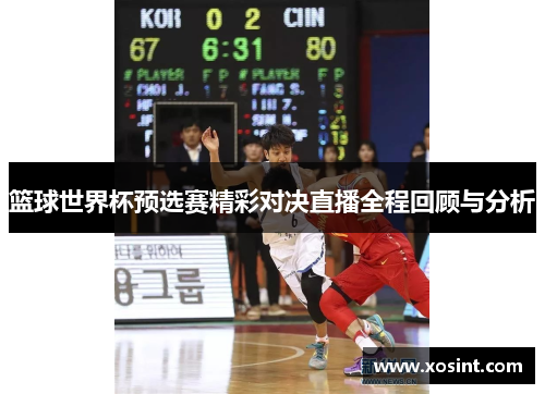 篮球世界杯预选赛精彩对决直播全程回顾与分析