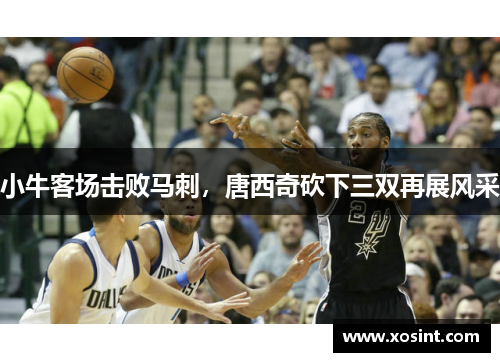 小牛客场击败马刺，唐西奇砍下三双再展风采