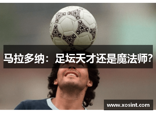 马拉多纳：足坛天才还是魔法师？