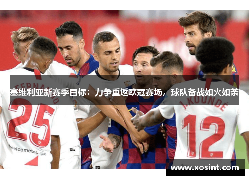 塞维利亚新赛季目标：力争重返欧冠赛场，球队备战如火如荼