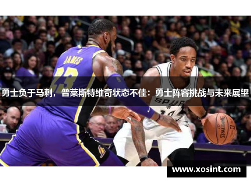 勇士负于马刺，普莱斯特维奇状态不佳：勇士阵容挑战与未来展望