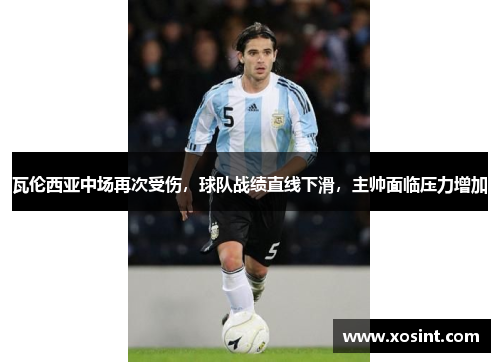 瓦伦西亚中场再次受伤，球队战绩直线下滑，主帅面临压力增加