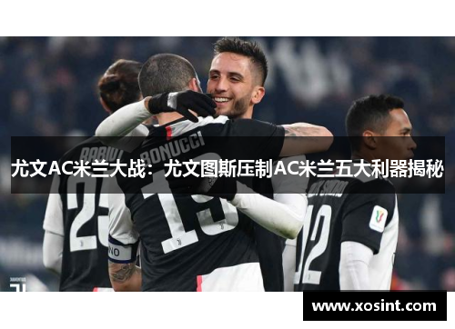 尤文AC米兰大战：尤文图斯压制AC米兰五大利器揭秘