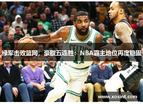 绿军击败篮网，豪取五连胜：NBA霸主地位再度稳固