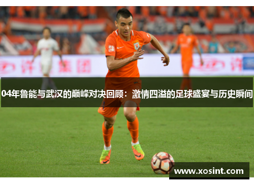 04年鲁能与武汉的巅峰对决回顾：激情四溢的足球盛宴与历史瞬间