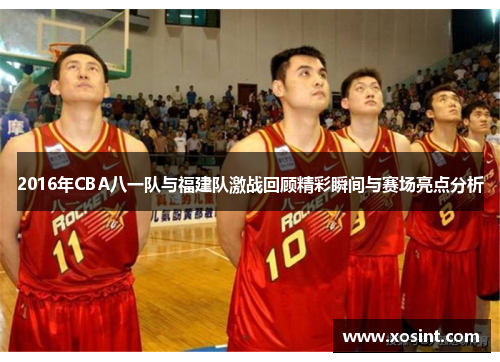2016年CBA八一队与福建队激战回顾精彩瞬间与赛场亮点分析