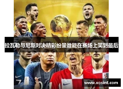 拉瓦勒与尼斯对决精彩纷呈谁能在赛场上笑到最后