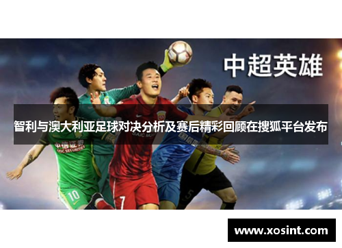 智利与澳大利亚足球对决分析及赛后精彩回顾在搜狐平台发布