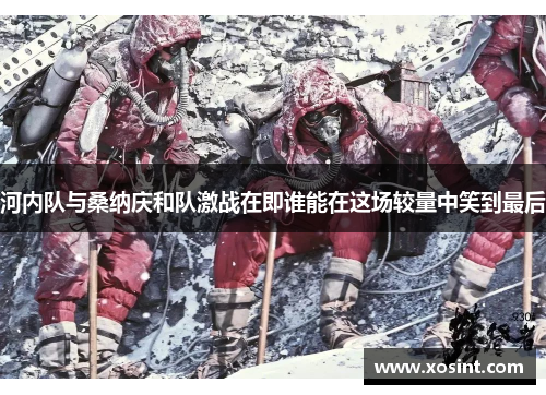河内队与桑纳庆和队激战在即谁能在这场较量中笑到最后