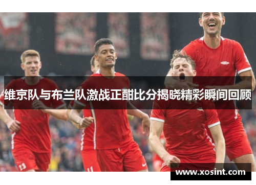 维京队与布兰队激战正酣比分揭晓精彩瞬间回顾