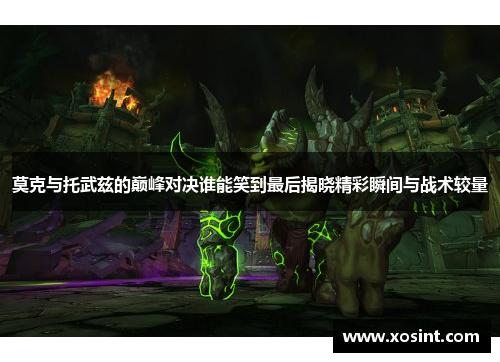 莫克与托武兹的巅峰对决谁能笑到最后揭晓精彩瞬间与战术较量