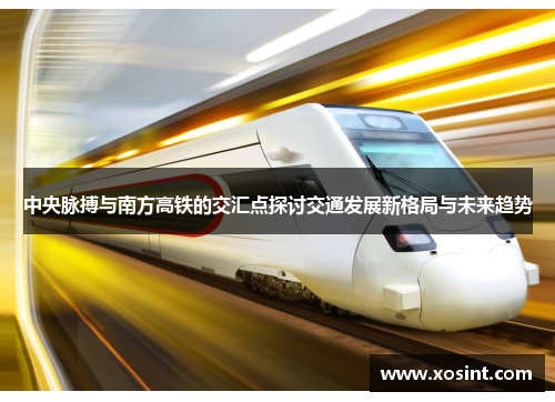 中央脉搏与南方高铁的交汇点探讨交通发展新格局与未来趋势