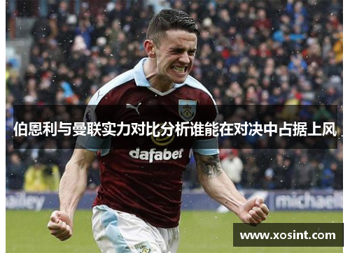 伯恩利与曼联实力对比分析谁能在对决中占据上风